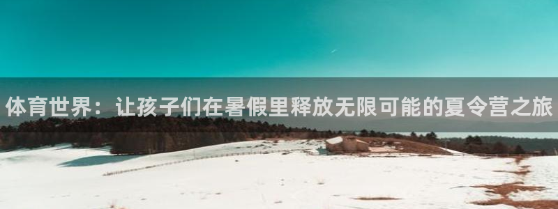 J9官网下载是干嘛的公司：体育世界：让孩子们在暑假里