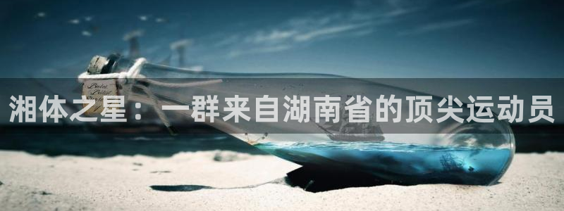 J9官方正版app娱乐代理怎么样：湘体之星：一群来自湖南省的