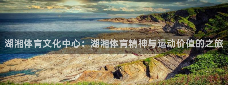 J9官网下载：湖湘体育文化中心：湖湘体育精神与运动价值的之旅