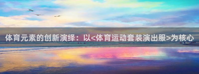 J9官方正版app集团官网网址：体育元素的创新演绎：以<体育
