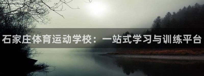 海南J9官网下载发展怎么样：石家庄体育运动学校：一站式学习与