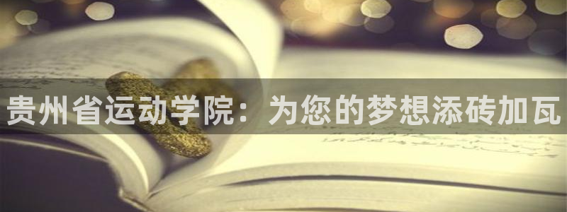 J9官网下载平台注册：贵州省运动学院：为您的梦想添砖