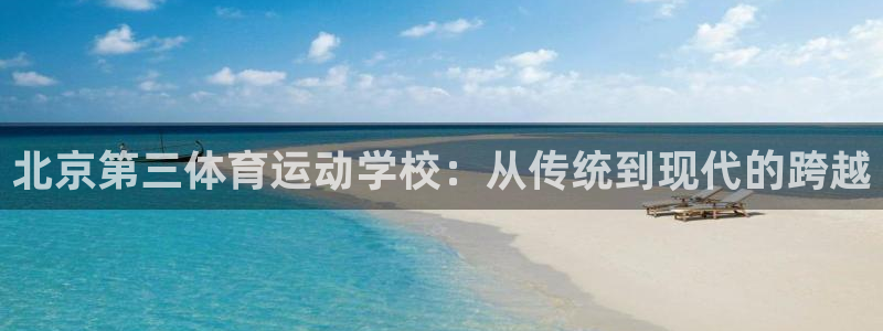 J9官网下载娱乐：北京第三体育运动学校：从传统到现代