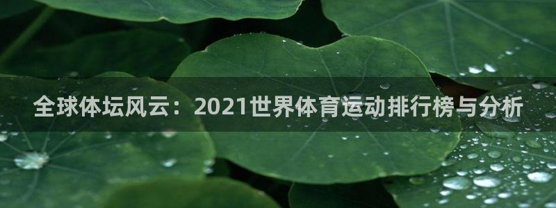 J9官网下载联系电话：全球体坛风云：2021世界体育