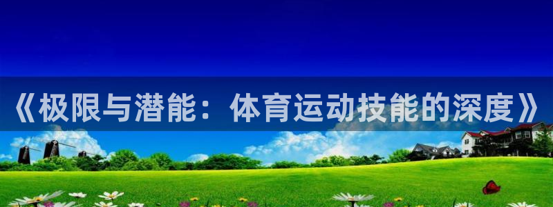J9官网下载：《极限与潜能：体育运动技能的深度》