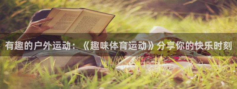 J9官网下载平台注册要钱吗：有趣的户外运动：《趣味体