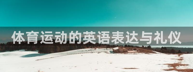 J9官网下载平台是正规平台吗：体育运动的英语表达与礼仪