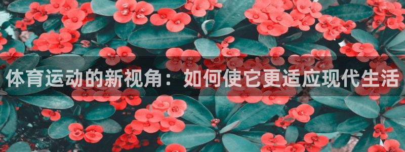 J9官方平台体育：体育运动的新视角：如何使它更适应现代生活