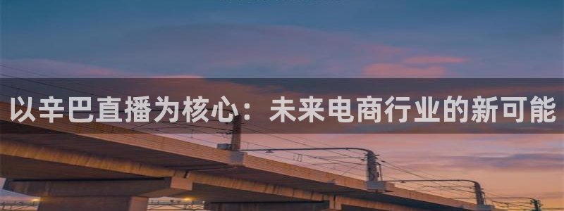 jrs飞速直播：以辛巴直播为核心：未来电商行业的新可能