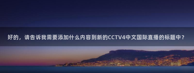 飞速体育直播\'：好的，请告诉我需要添加什么内容到新的CCTV4中文国际直播的标题中？